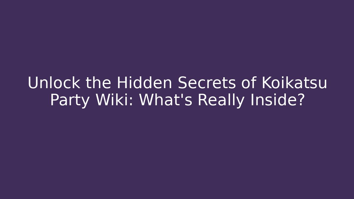 Unlock the Hidden Secrets of Koikatsu Party Wiki: What’s Really Inside?