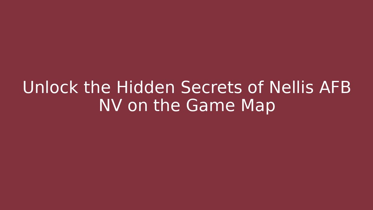 Unlock the Hidden Secrets of Nellis AFB NV on the Game Map