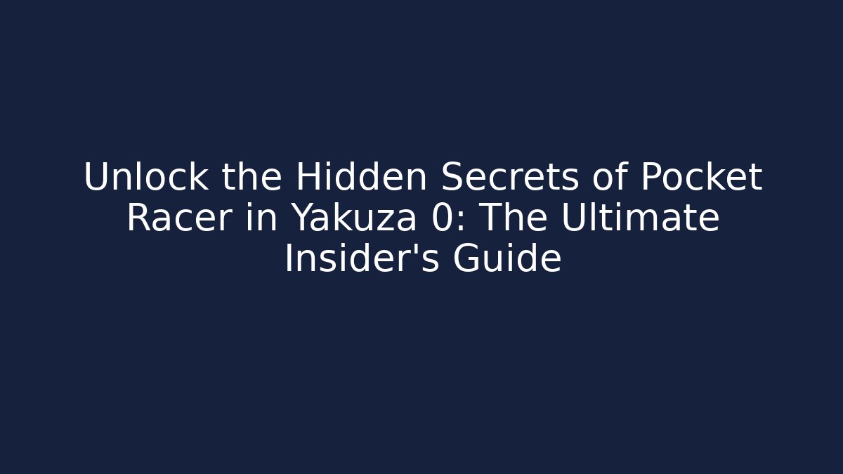 Unlock the Hidden Secrets of Pocket Racer in Yakuza 0: The Ultimate Insider’s Guide