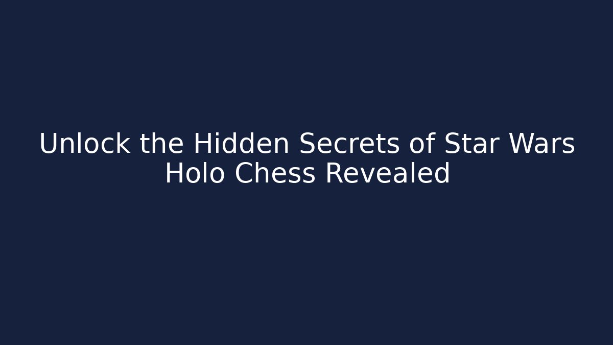 Unlock the Hidden Secrets of Star Wars Holo Chess Revealed