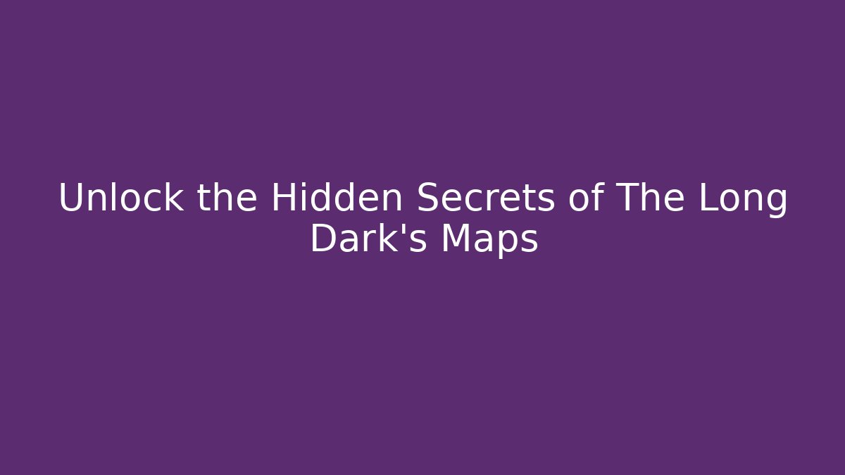 Unlock the Hidden Secrets of The Long Dark’s Maps