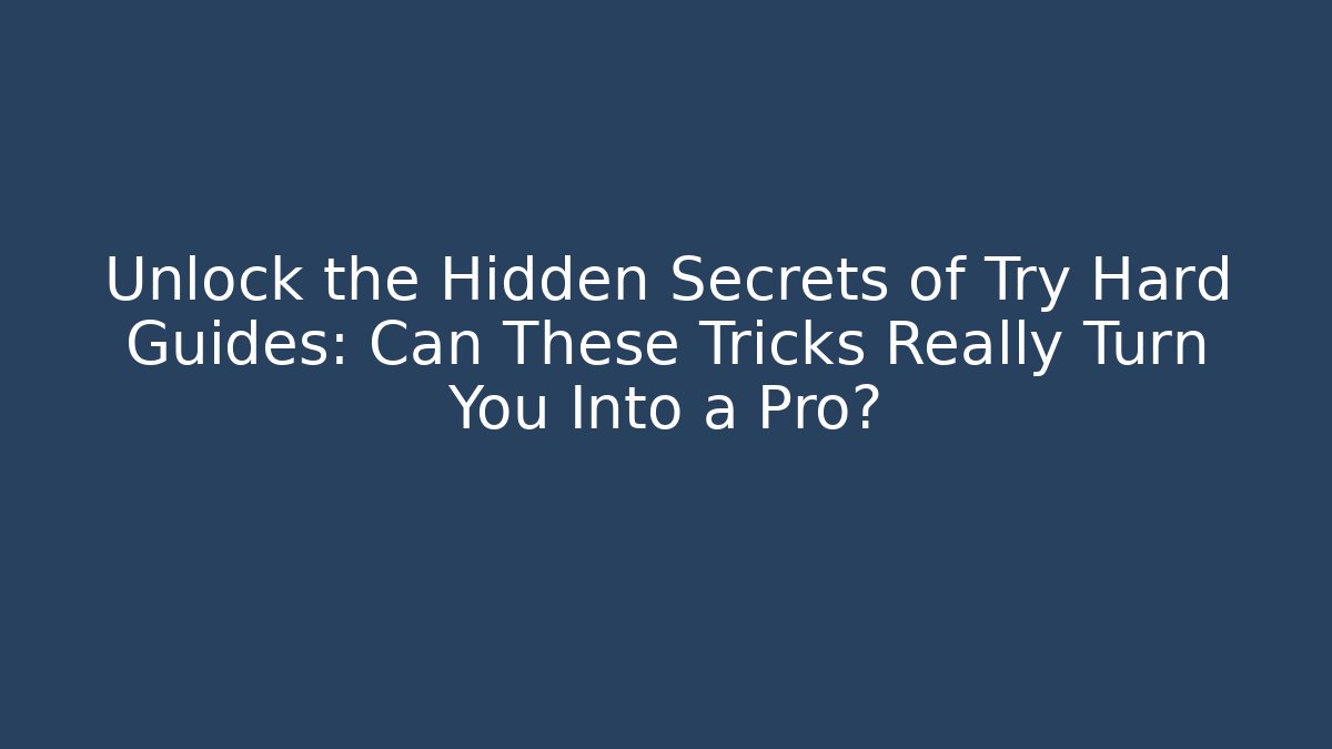 Unlock the Hidden Secrets of Try Hard Guides: Can These Tricks Really Turn You Into a Pro?