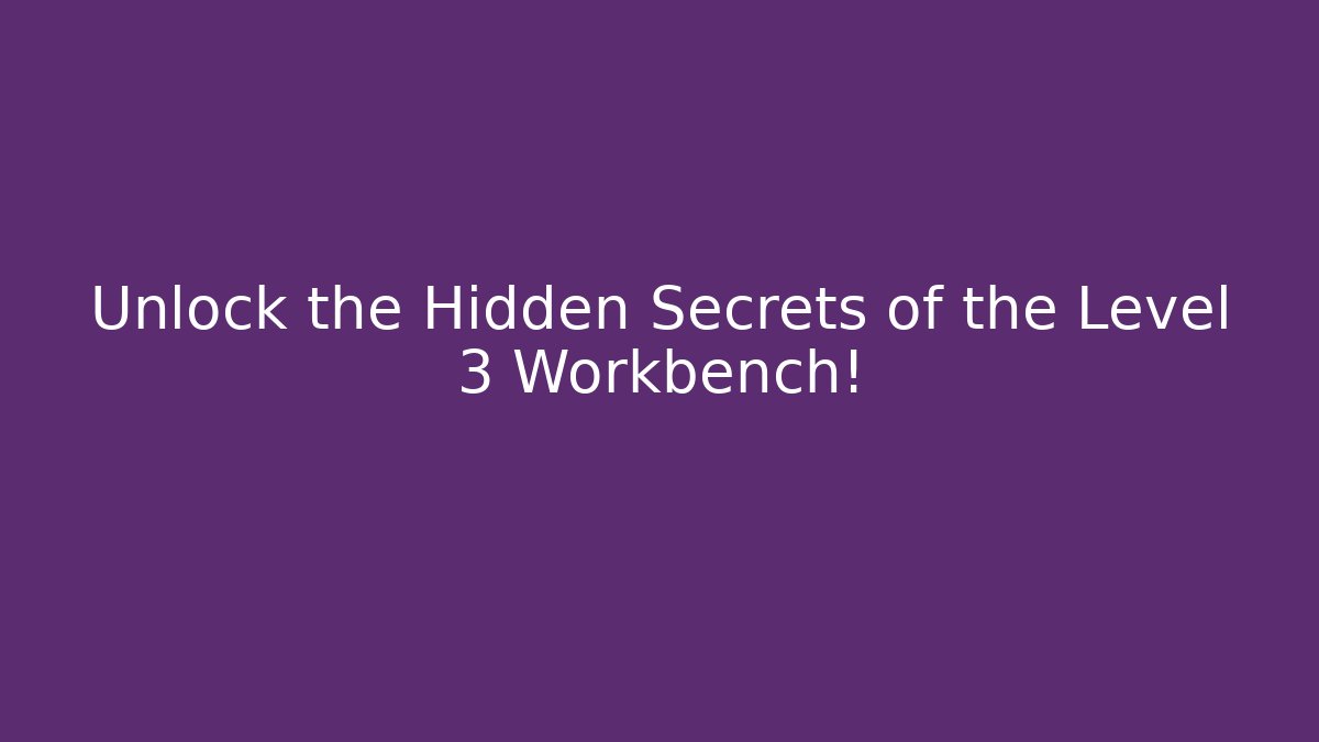 Unlock the Hidden Secrets of the Level 3 Workbench!