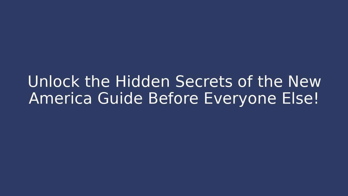 Unlock the Hidden Secrets of the New America Guide Before Everyone Else!