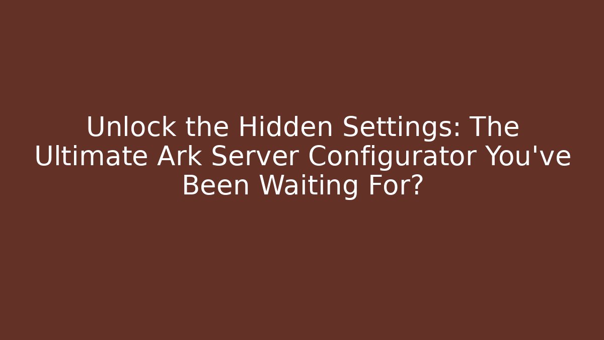 Unlock the Hidden Settings: The Ultimate Ark Server Configurator You’ve Been Waiting For?