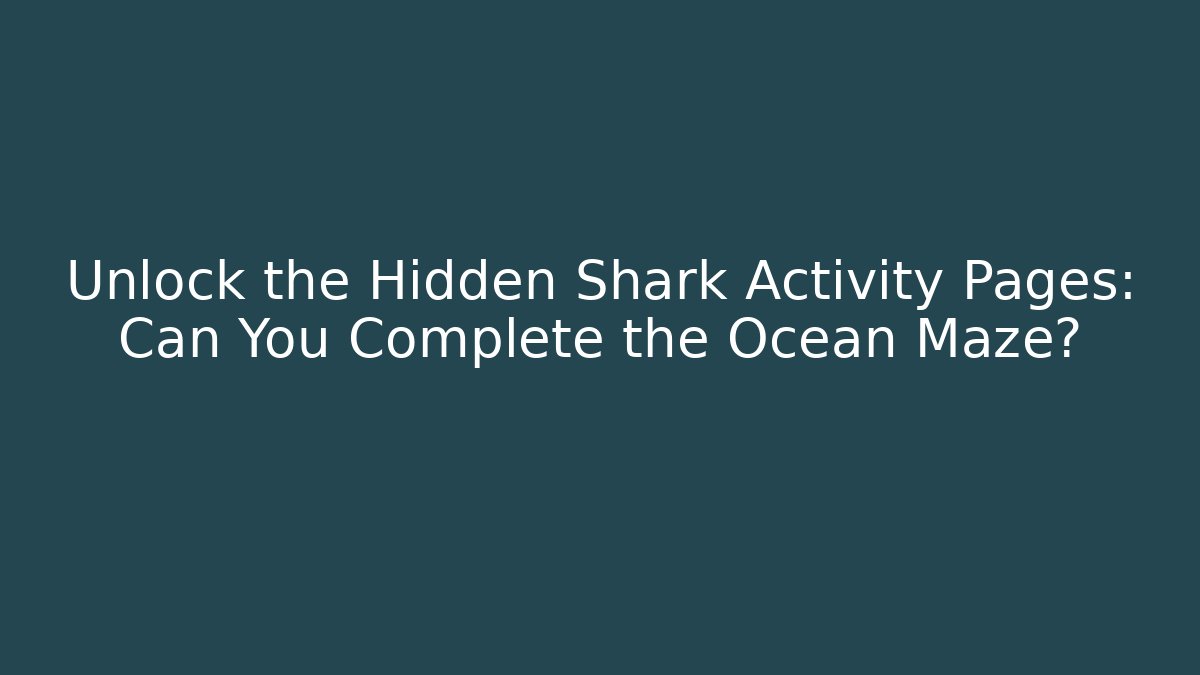 Unlock the Hidden Shark Activity Pages: Can You Complete the Ocean Maze?