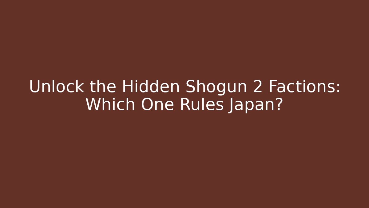 Unlock the Hidden Shogun 2 Factions: Which One Rules Japan?