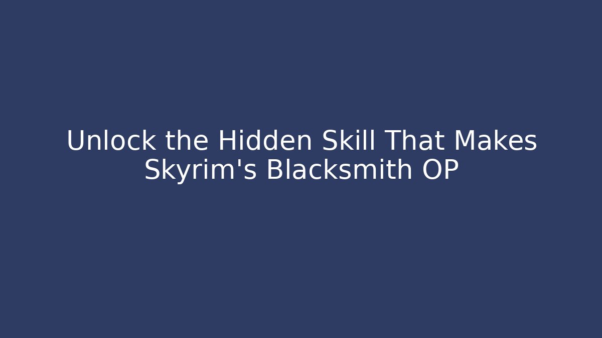 Unlock the Hidden Skill That Makes Skyrim's Blacksmith OP