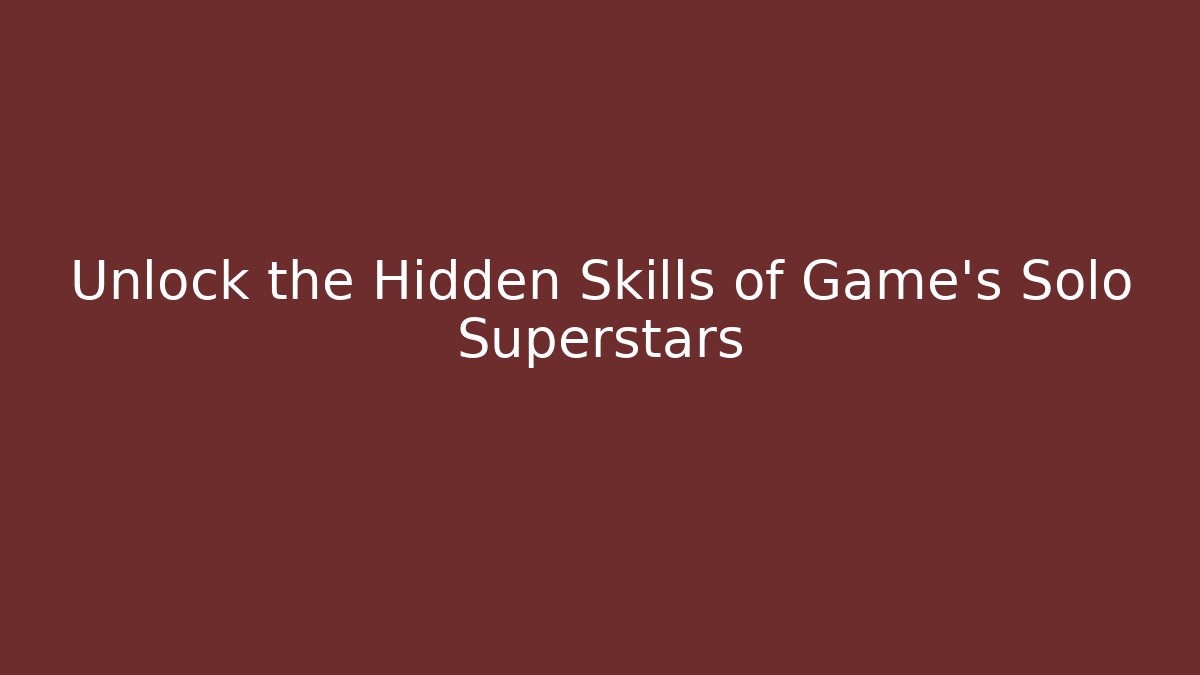 Unlock the Hidden Skills of Game's Solo Superstars
