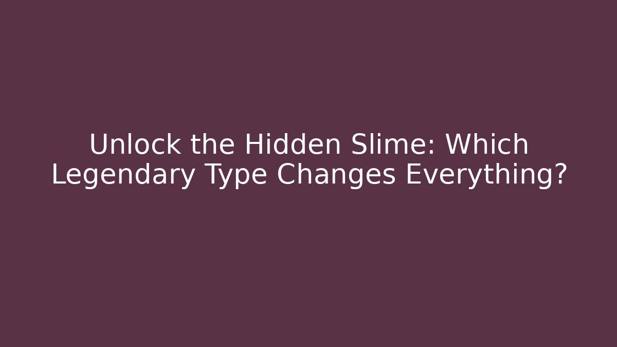Unlock the Hidden Slime: Which Legendary Type Changes Everything?