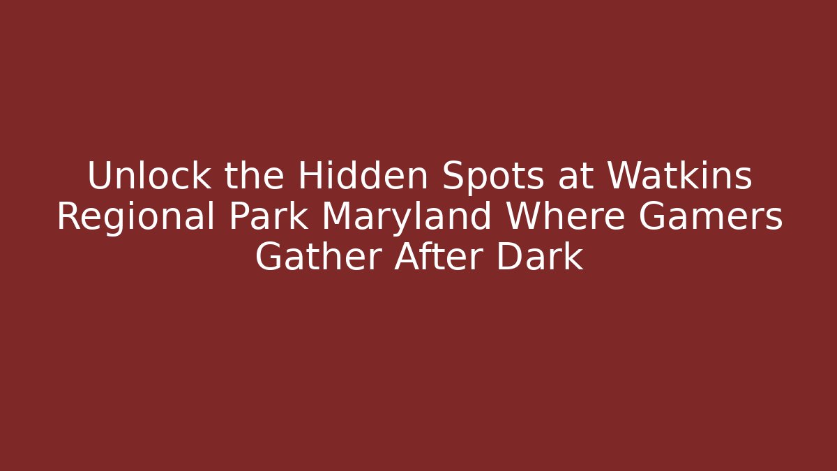 Unlock the Hidden Spots at Watkins Regional Park Maryland Where Gamers Gather After Dark