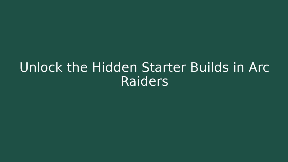 Unlock the Hidden Starter Builds in Arc Raiders