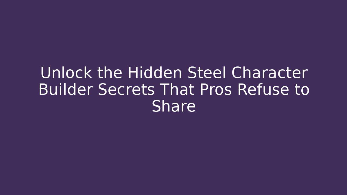 Unlock the Hidden Steel Character Builder Secrets That Pros Refuse to Share