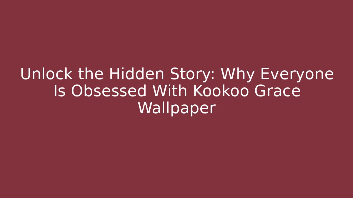 Unlock the Hidden Story: Why Everyone Is Obsessed With Kookoo Grace Wallpaper