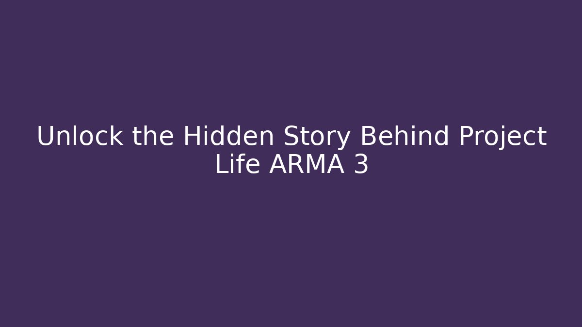 Unlock the Hidden Story Behind Project Life ARMA 3