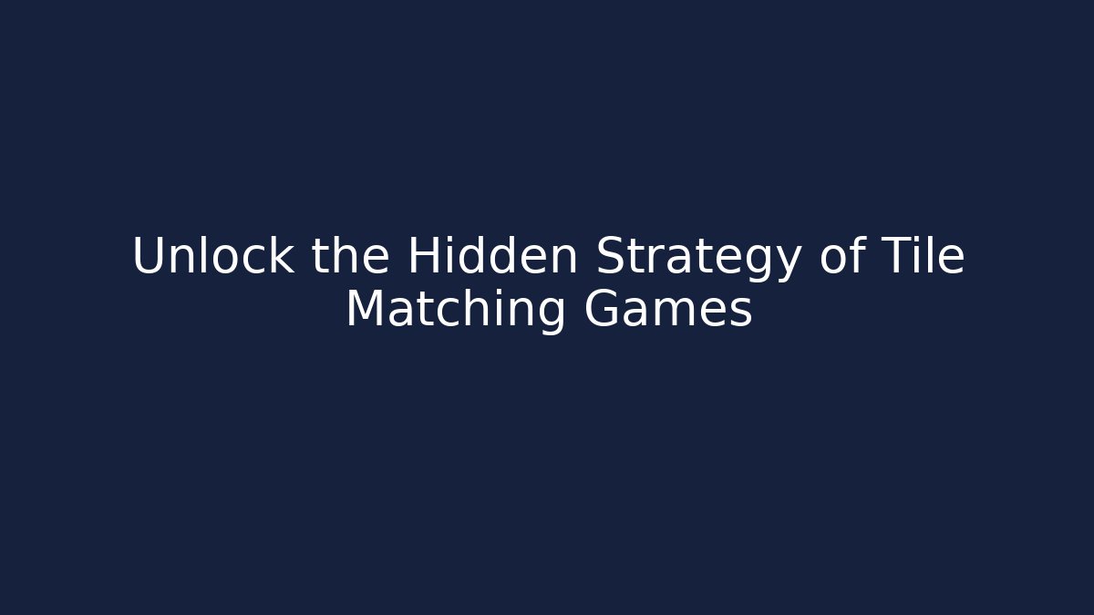 Unlock the Hidden Strategy of Tile Matching Games