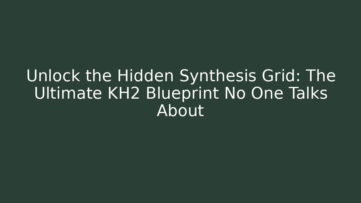Unlock the Hidden Synthesis Grid: The Ultimate KH2 Blueprint No One Talks About
