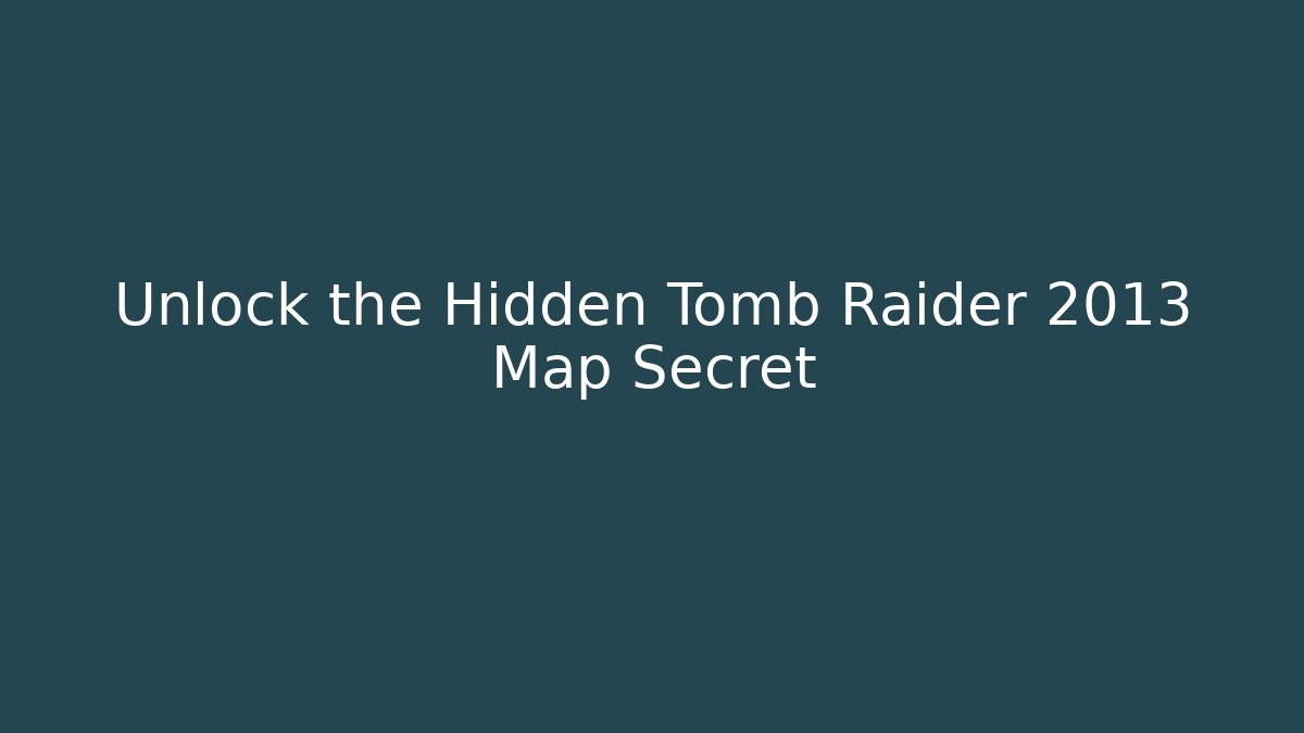 Unlock the Hidden Tomb Raider 2013 Map Secret