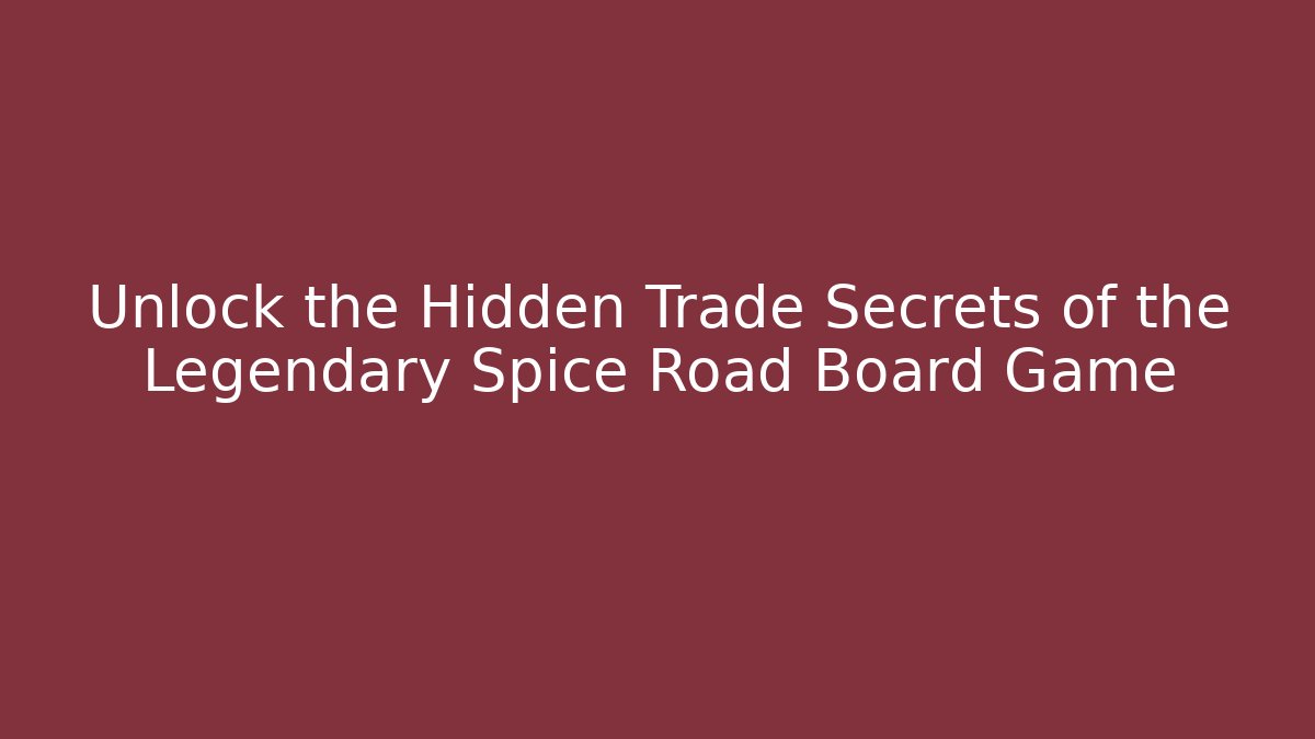 Unlock the Hidden Trade Secrets of the Legendary Spice Road Board Game