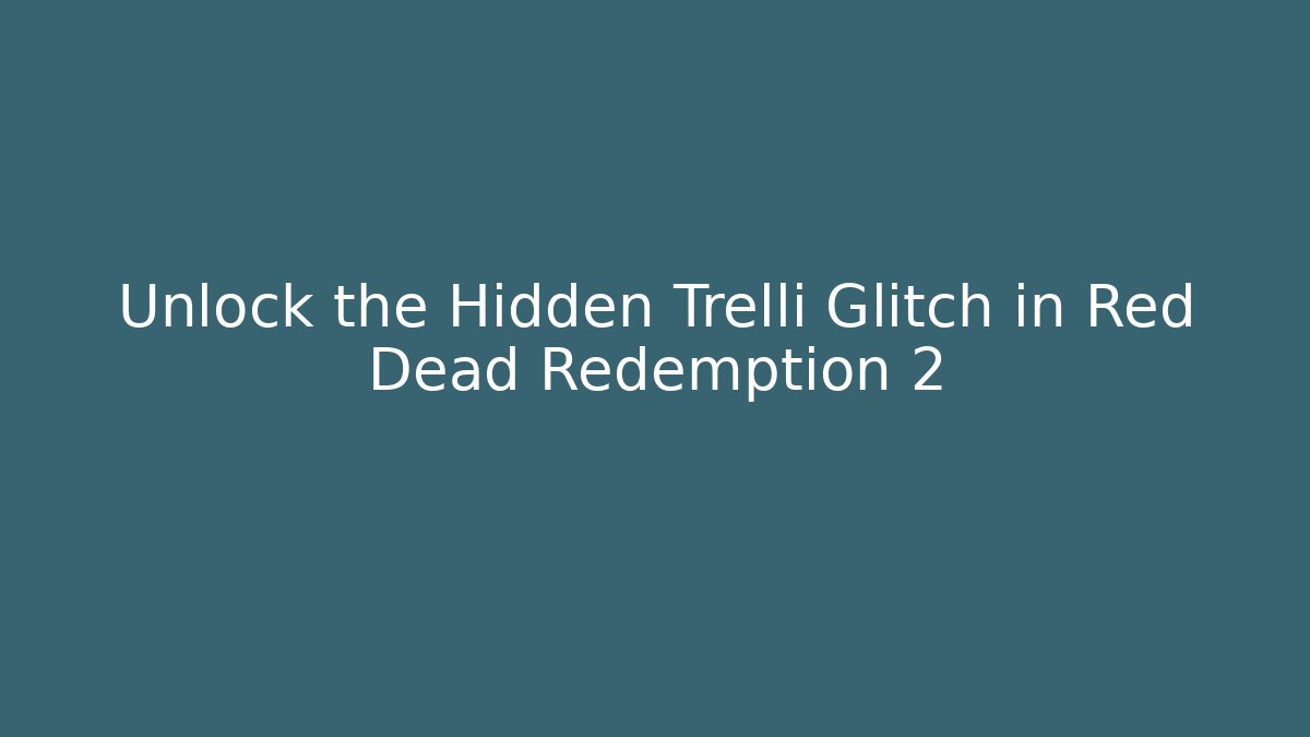 Unlock the Hidden Trelli Glitch in Red Dead Redemption 2