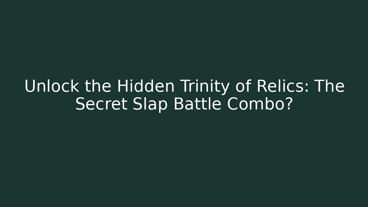 Unlock the Hidden Trinity of Relics: The Secret Slap Battle Combo?