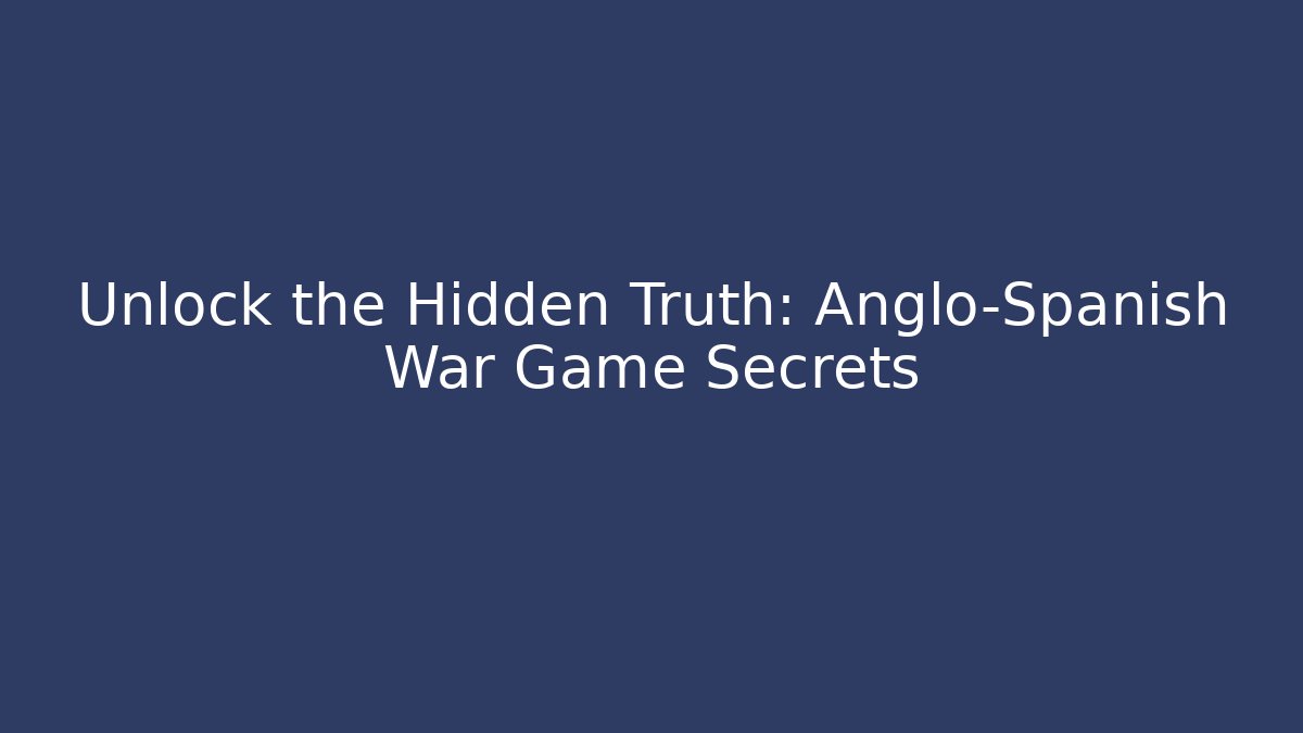 Unlock the Hidden Truth: Anglo-Spanish War Game Secrets - Vintage E-Juice