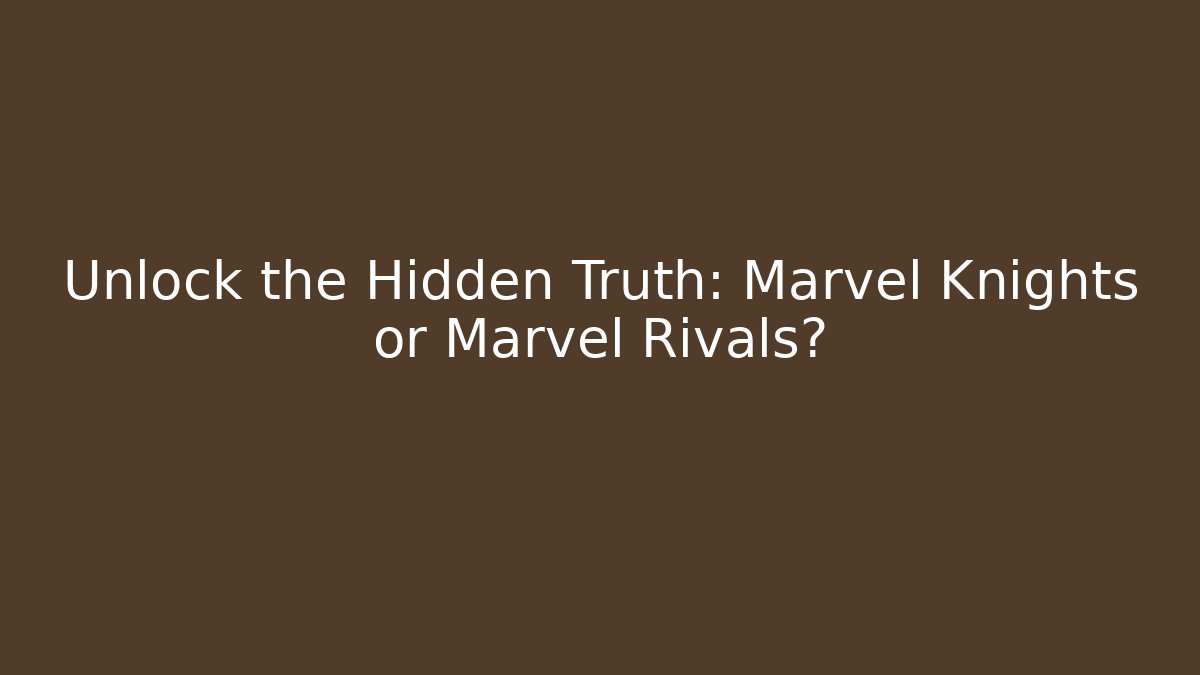 Unlock the Hidden Truth: Marvel Knights or Marvel Rivals?