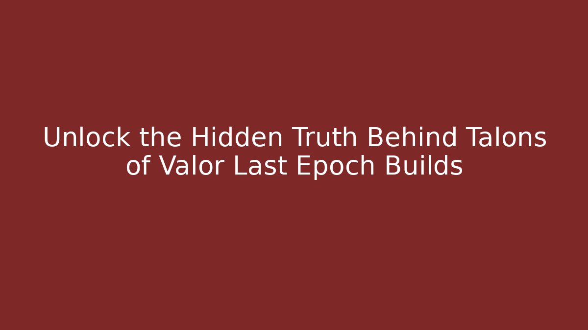 Unlock the Hidden Truth Behind Talons of Valor Last Epoch Builds