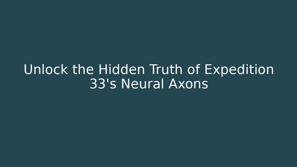 Unlock the Hidden Truth of Expedition 33's Neural Axons