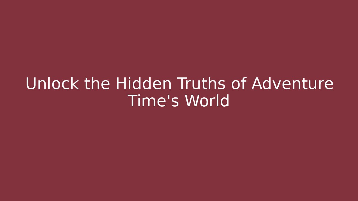 Unlock the Hidden Truths of Adventure Time’s World