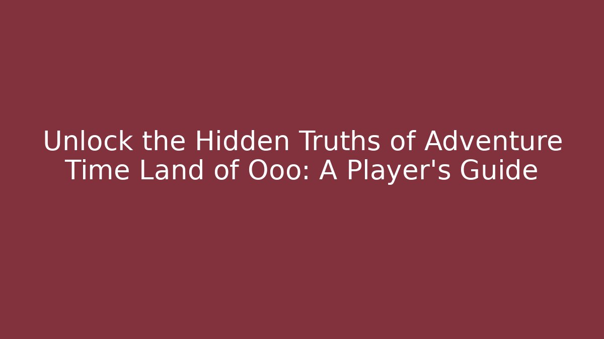Unlock the Hidden Truths of Adventure Time Land of Ooo: A Player's Guide