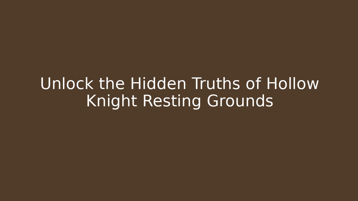 Unlock the Hidden Truths of Hollow Knight Resting Grounds