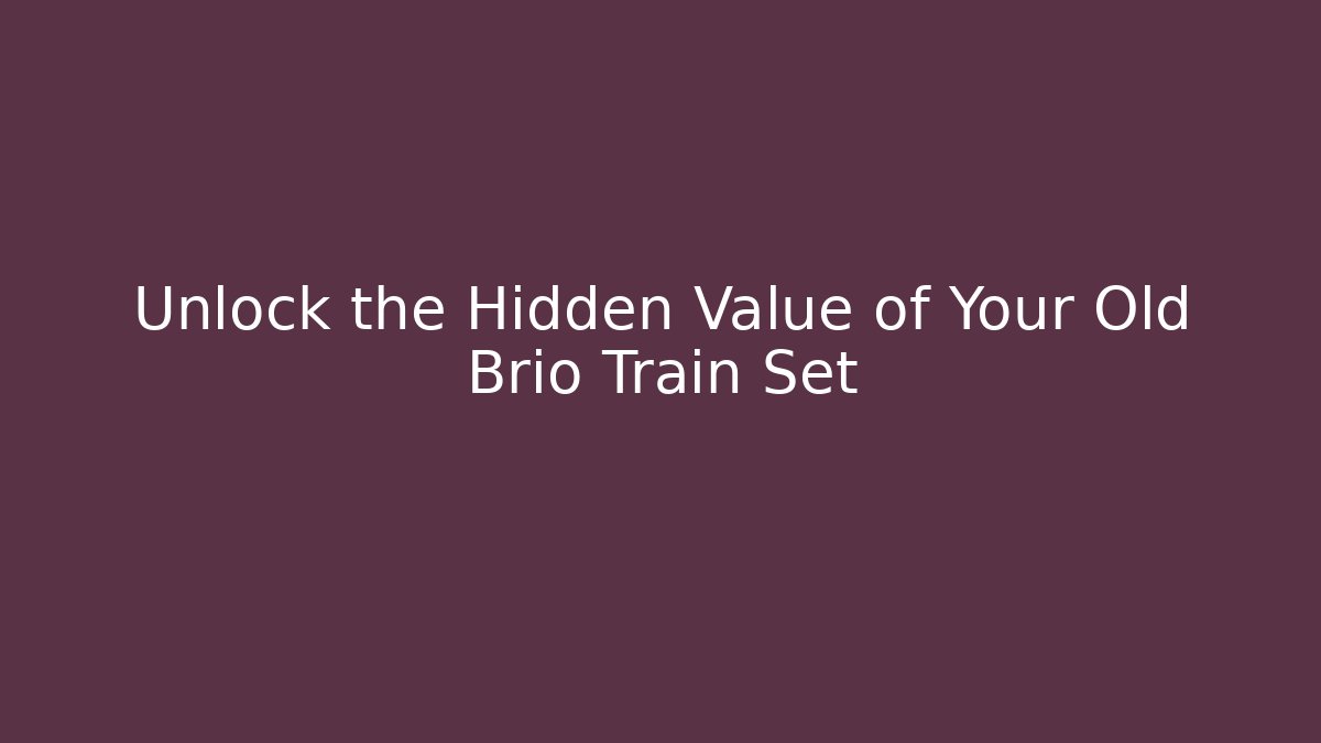 Unlock the Hidden Value of Your Old Brio Train Set