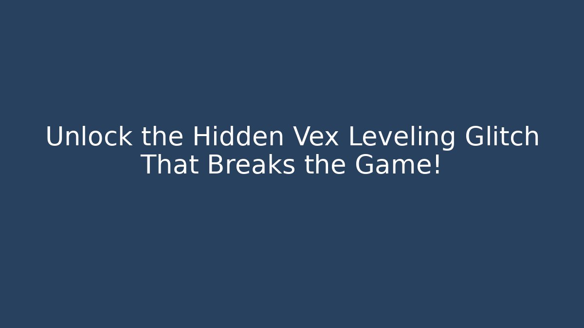 Unlock the Hidden Vex Leveling Glitch That Breaks the Game!
