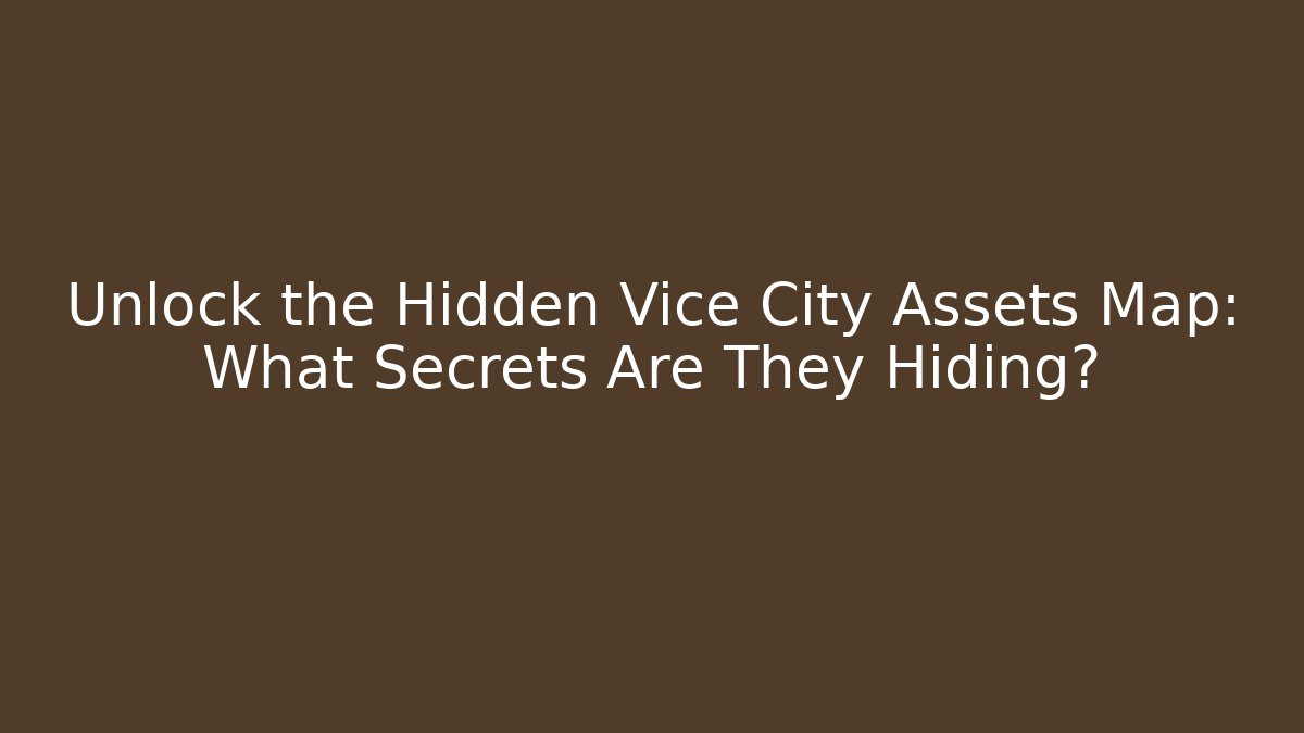Unlock the Hidden Vice City Assets Map: What Secrets Are They Hiding?