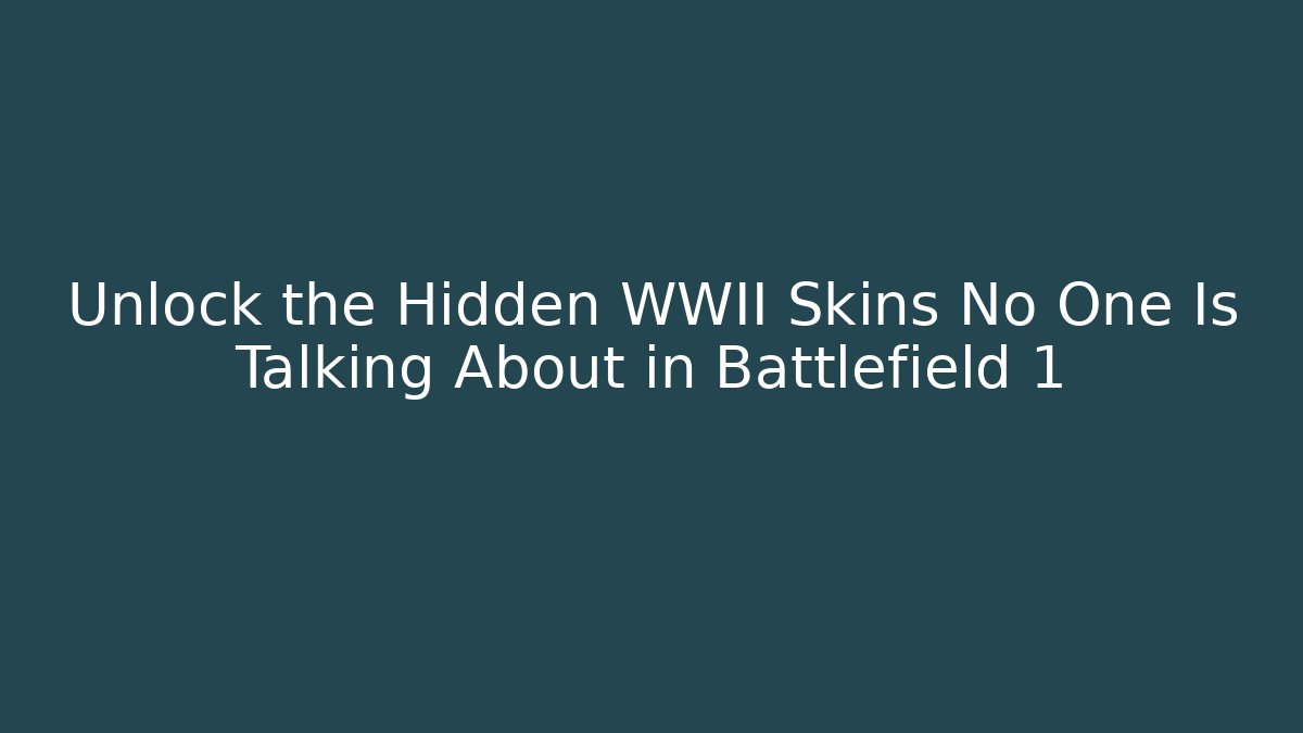 Unlock the Hidden WWII Skins No One Is Talking About in Battlefield 1