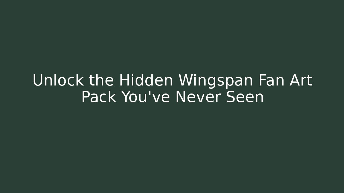 Unlock the Hidden Wingspan Fan Art Pack You’ve Never Seen