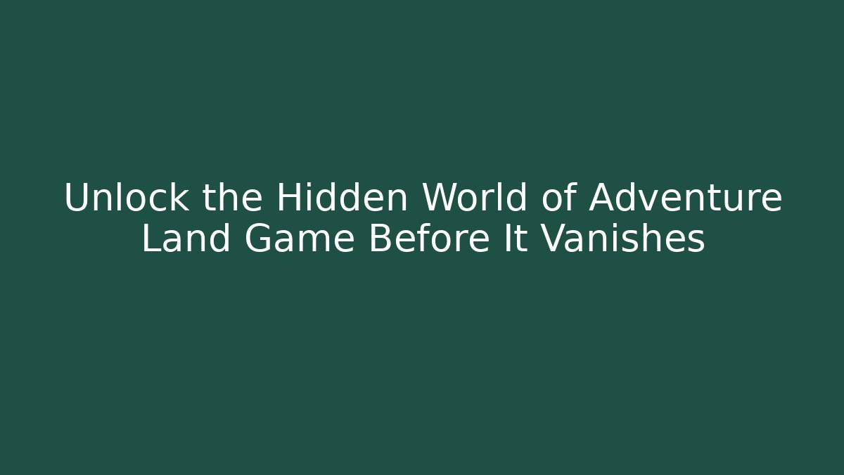 Unlock the Hidden World of Adventure Land Game Before It Vanishes