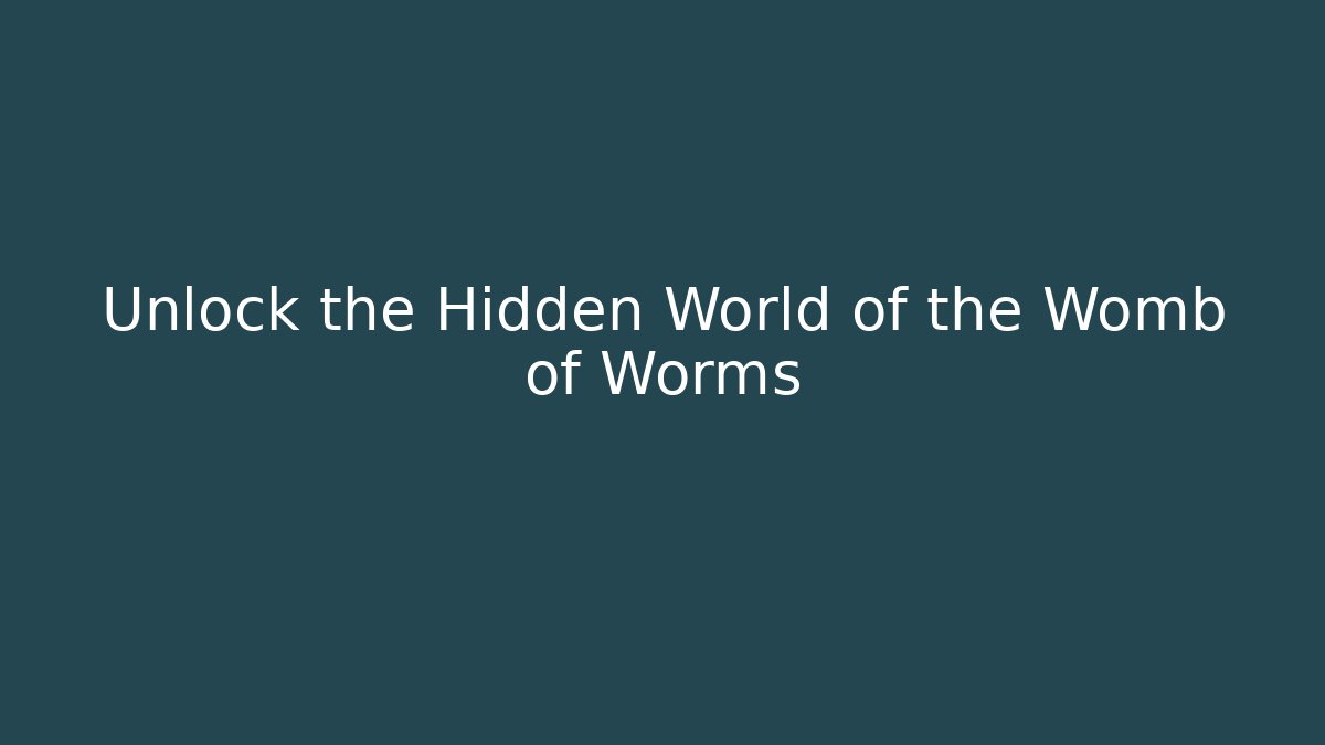 Unlock the Hidden World of the Womb of Worms