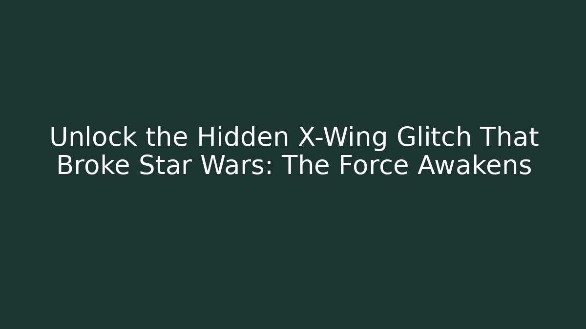 Unlock the Hidden X-Wing Glitch That Broke Star Wars: The Force Awakens