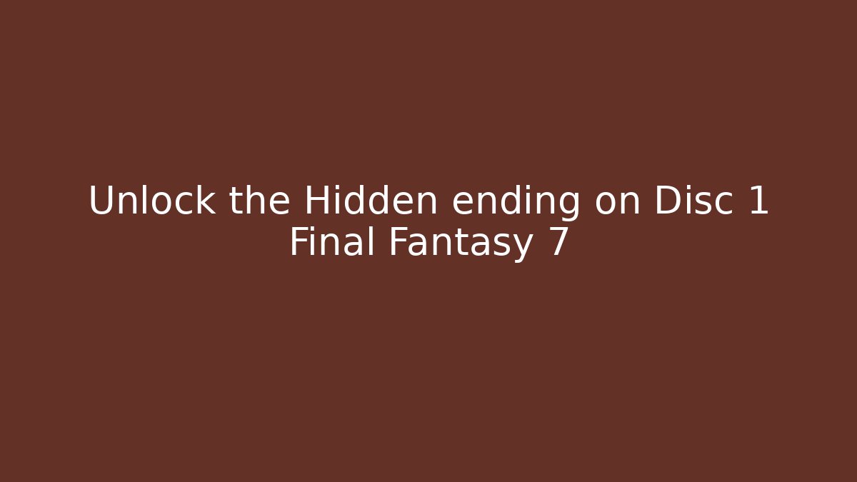 Unlock the Hidden ending on Disc 1 Final Fantasy 7