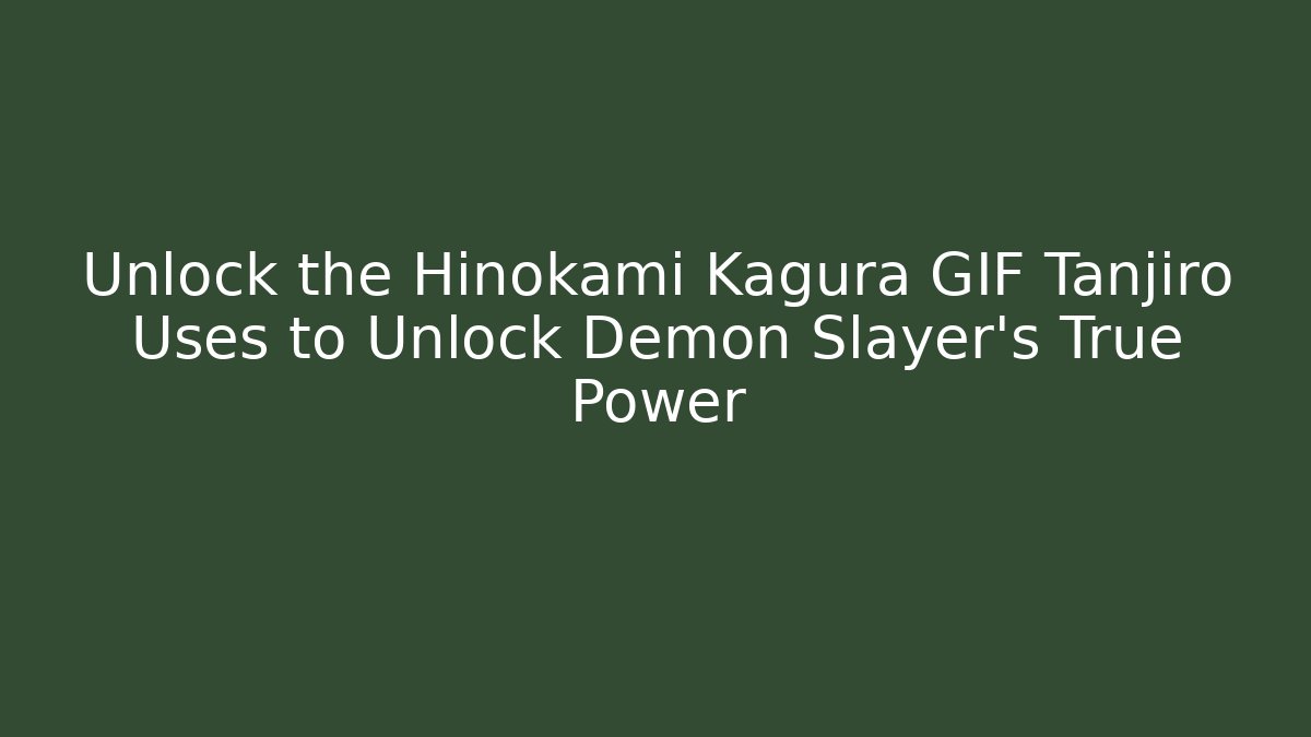 Unlock the Hinokami Kagura GIF Tanjiro Uses to Unlock Demon Slayer's True Power