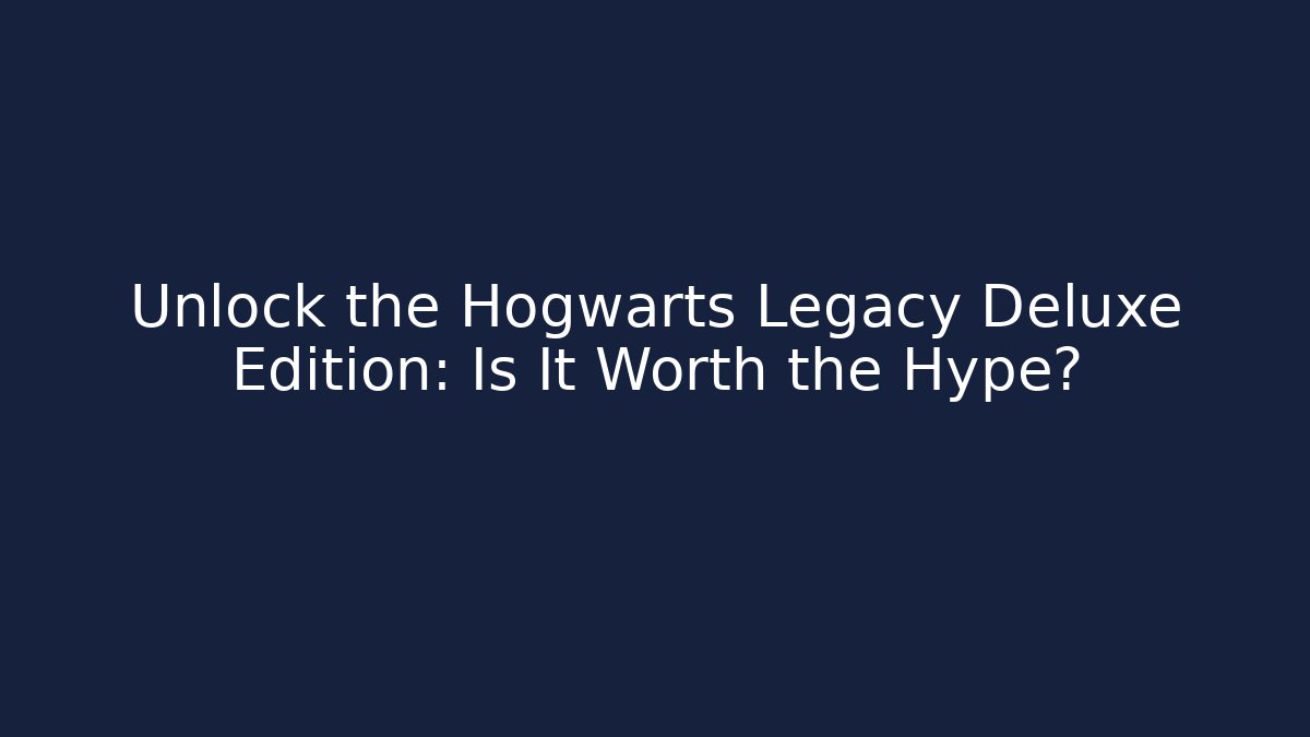 Unlock the Hogwarts Legacy Deluxe Edition: Is It Worth the Hype?
