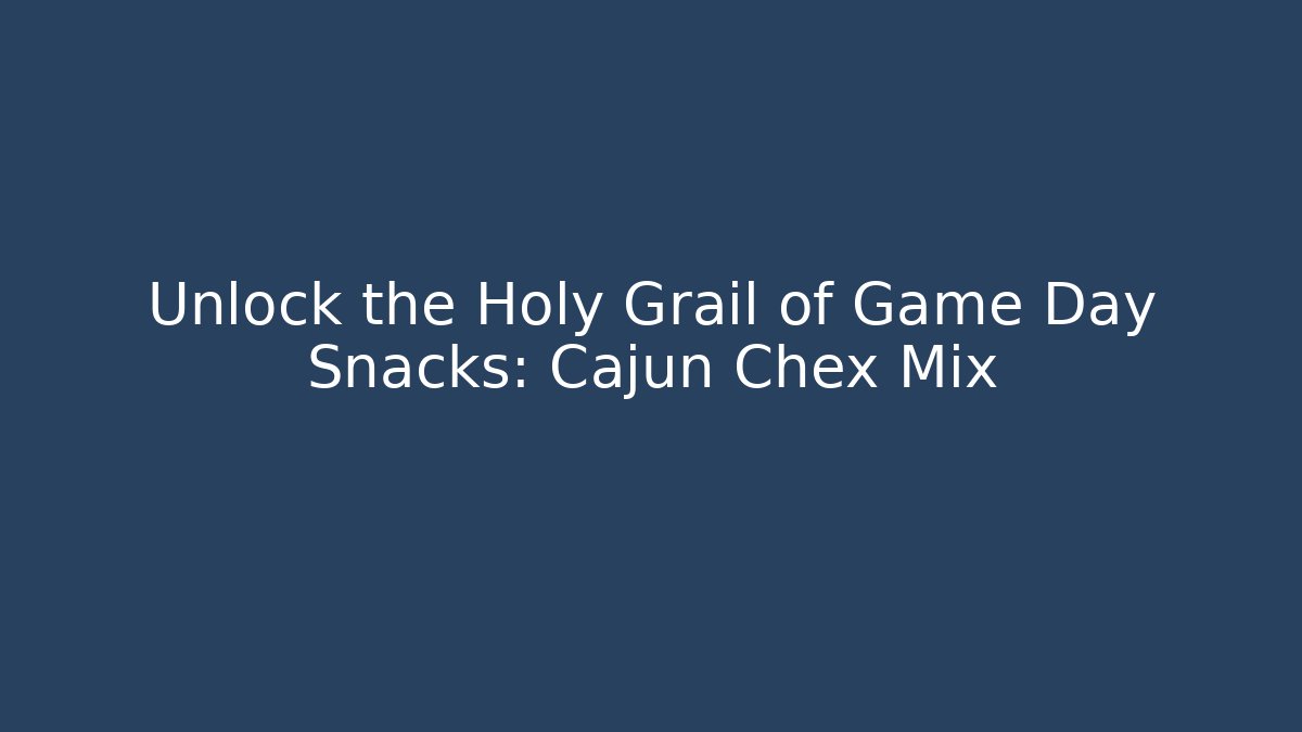 Unlock the Holy Grail of Game Day Snacks: Cajun Chex Mix