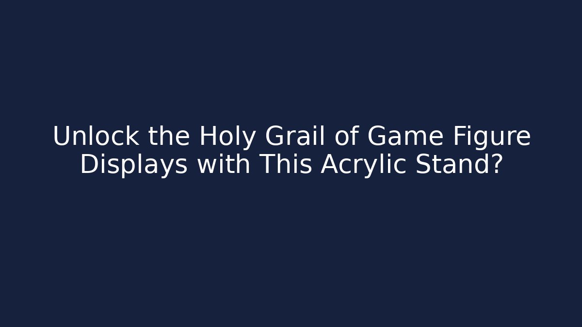 Unlock the Holy Grail of Game Figure Displays with This Acrylic Stand?