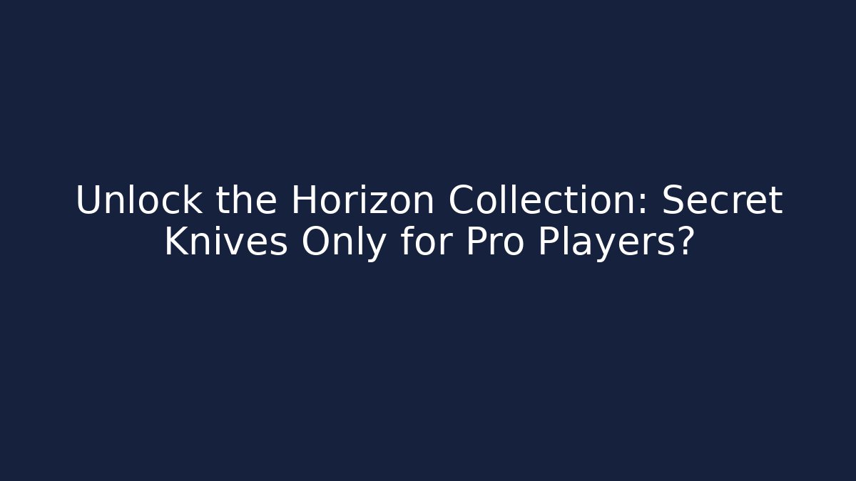 Unlock the Horizon Collection: Secret Knives Only for Pro Players?