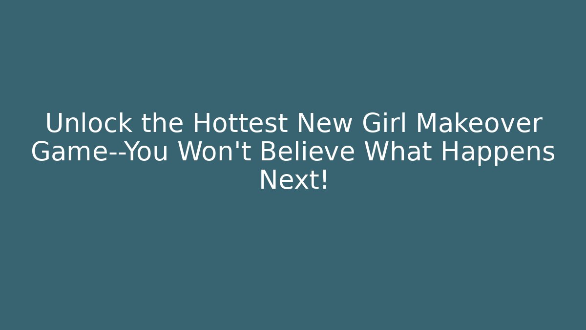 Unlock the Hottest New Girl Makeover Game—You Won't Believe What Happens Next!