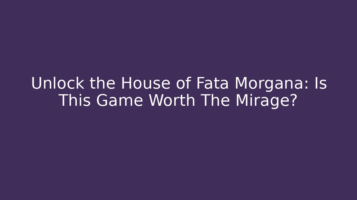 Unlock the House of Fata Morgana: Is This Game Worth The Mirage?