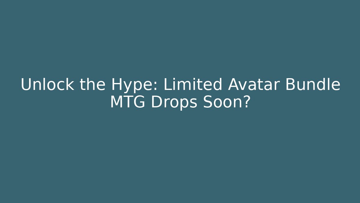 Unlock the Hype: Limited Avatar Bundle MTG Drops Soon?