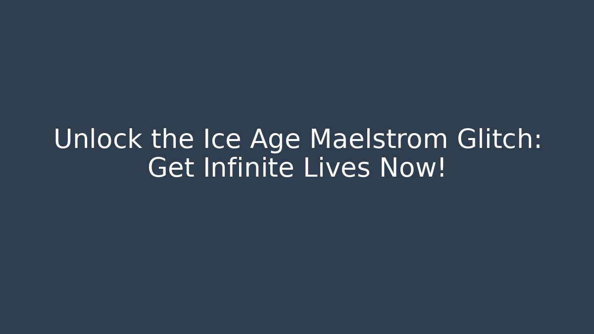 Unlock the Ice Age Maelstrom Glitch: Get Infinite Lives Now!